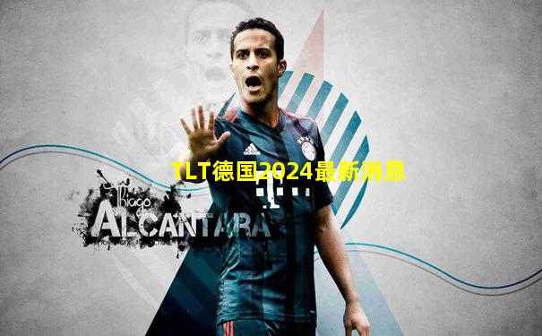 TLT德国2024最新消息