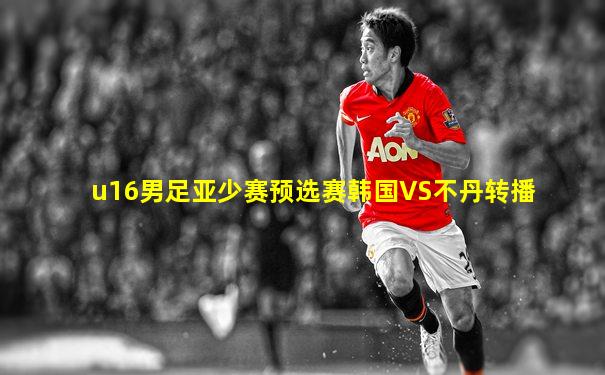 u16男足亚少赛预选赛韩国VS不丹转播
