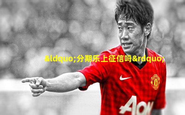 “分期乐上征信吗”