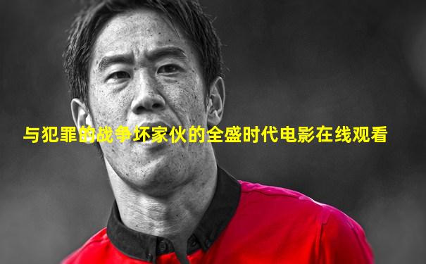 与犯罪的战争坏家伙的全盛时代电影在线观看