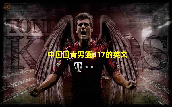 中国国青男篮u17的英文