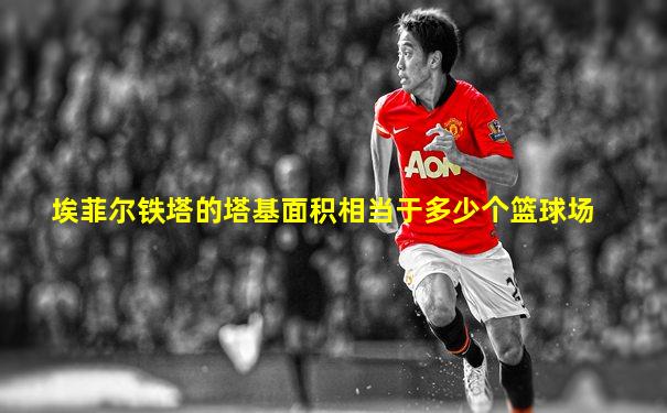 埃菲尔铁塔的塔基面积相当于多少个篮球场