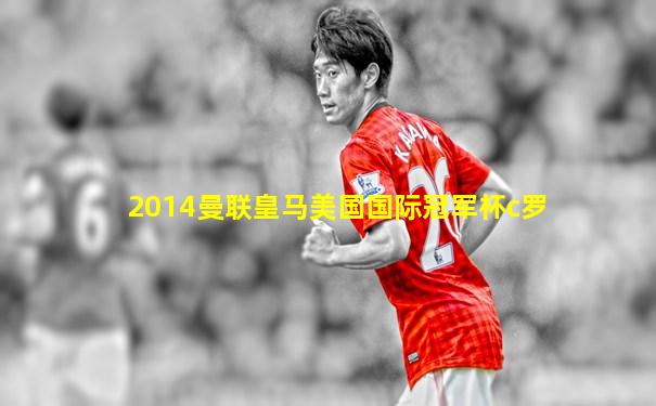 2014曼联皇马美国国际冠军杯c罗