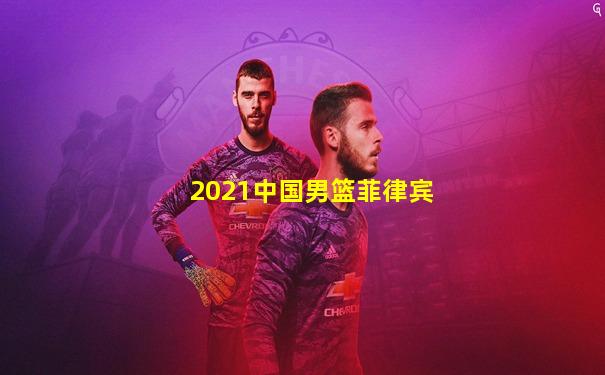 2021中国男篮菲律宾