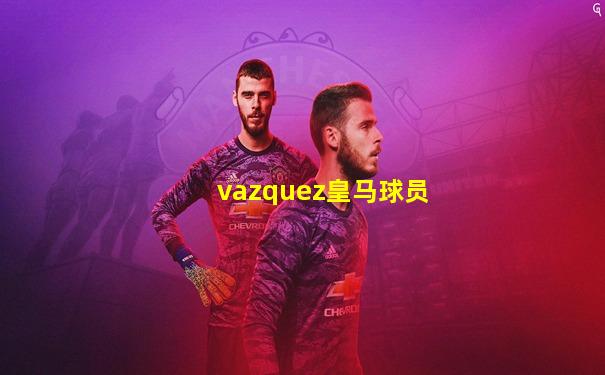 vazquez皇马球员