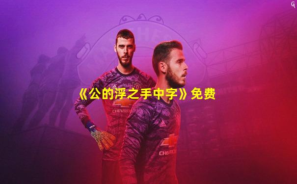 《公的浮之手中字》免费