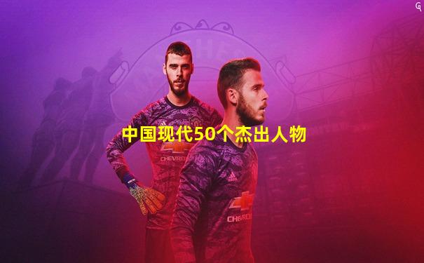 中国现代50个杰出人物