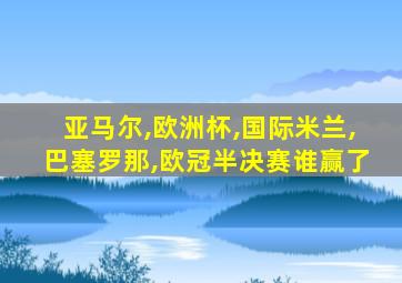 亚马尔,欧洲杯,国际米兰,巴塞罗那,欧冠半决赛谁赢了