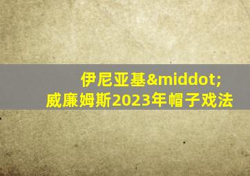 伊尼亚基·威廉姆斯2023年帽子戏法