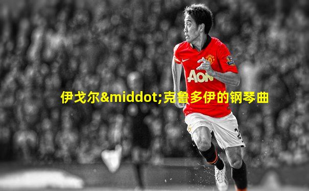 伊戈尔·克鲁多伊的钢琴曲