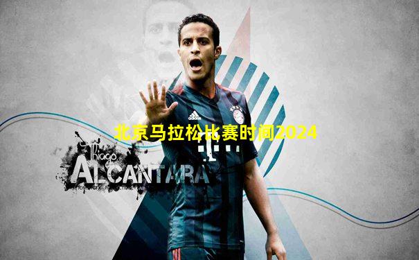北京马拉松比赛时间2024
