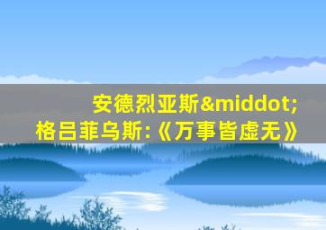 安德烈亚斯·格吕菲乌斯:《万事皆虚无》