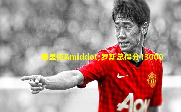 德里克·罗斯总得分13000