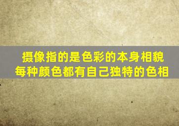 摄像指的是色彩的本身相貌每种颜色都有自己独特的色相