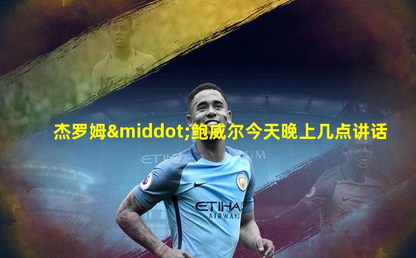 杰罗姆·鲍威尔今天晚上几点讲话