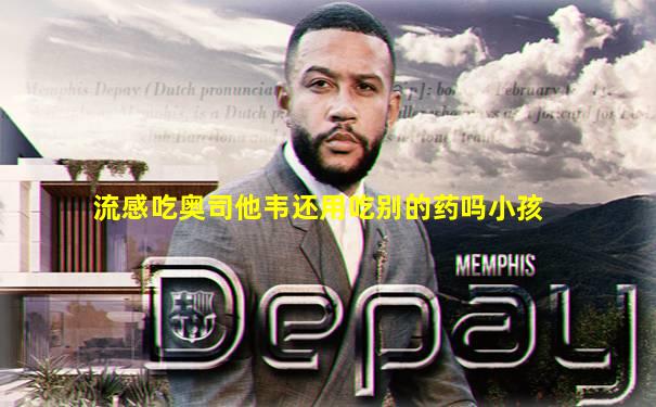 流感吃奥司他韦还用吃别的药吗小孩