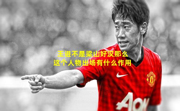 王进不是梁山好汉那么这个人物出场有什么作用