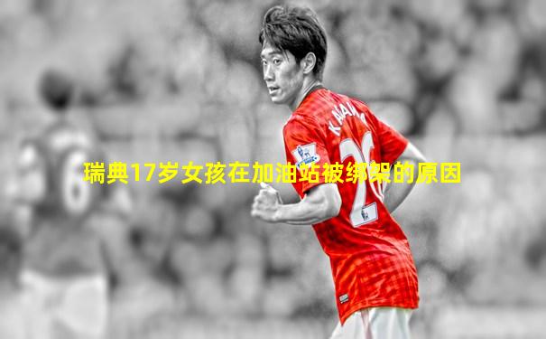 瑞典17岁女孩在加油站被绑架的原因