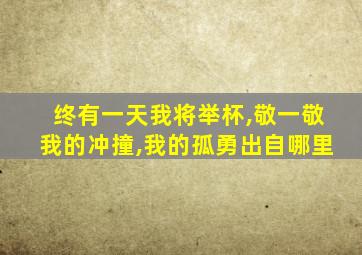 终有一天我将举杯,敬一敬我的冲撞,我的孤勇出自哪里