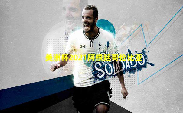 美洲杯2021阿根廷哥伦比亚