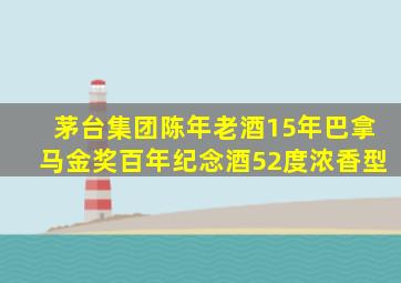 茅台集团陈年老酒15年巴拿马金奖百年纪念酒52度浓香型