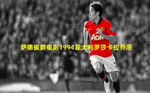 萨德侯爵电影1994意大利罗莎卡拉乔洛