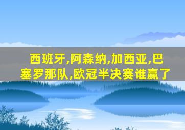 西班牙,阿森纳,加西亚,巴塞罗那队,欧冠半决赛谁赢了