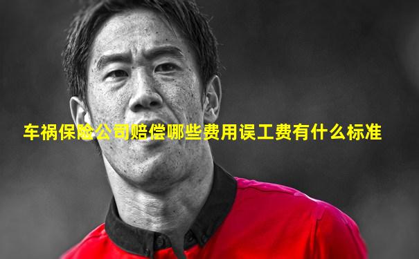 车祸保险公司赔偿哪些费用误工费有什么标准