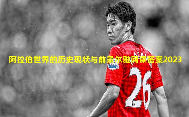 阿拉伯世界的历史现状与前景尔雅网课答案2023