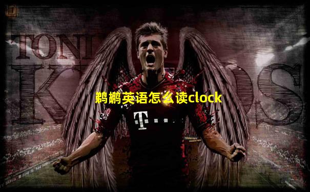 鹈鹕英语怎么读clock